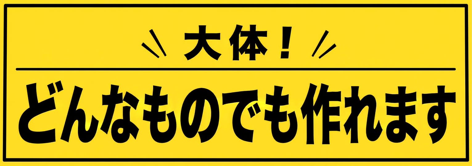 大体！どんなものでも作れます！